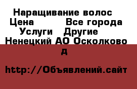 Наращивание волос › Цена ­ 500 - Все города Услуги » Другие   . Ненецкий АО,Осколково д.